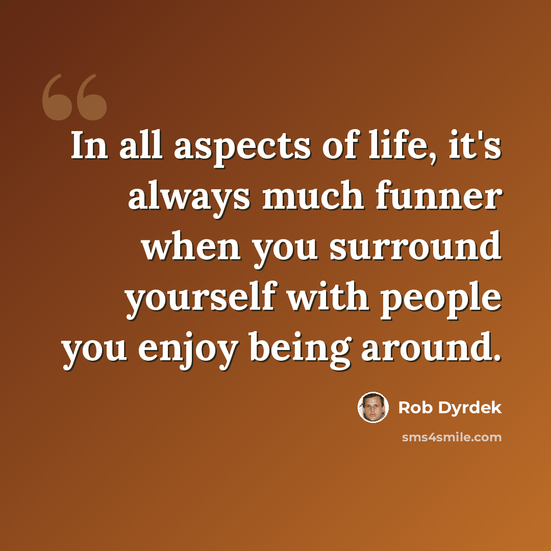 “In all aspects of life, it's always much funner when you surround yourself with people you enjoy being around.” quote by Rob Dyrdek
