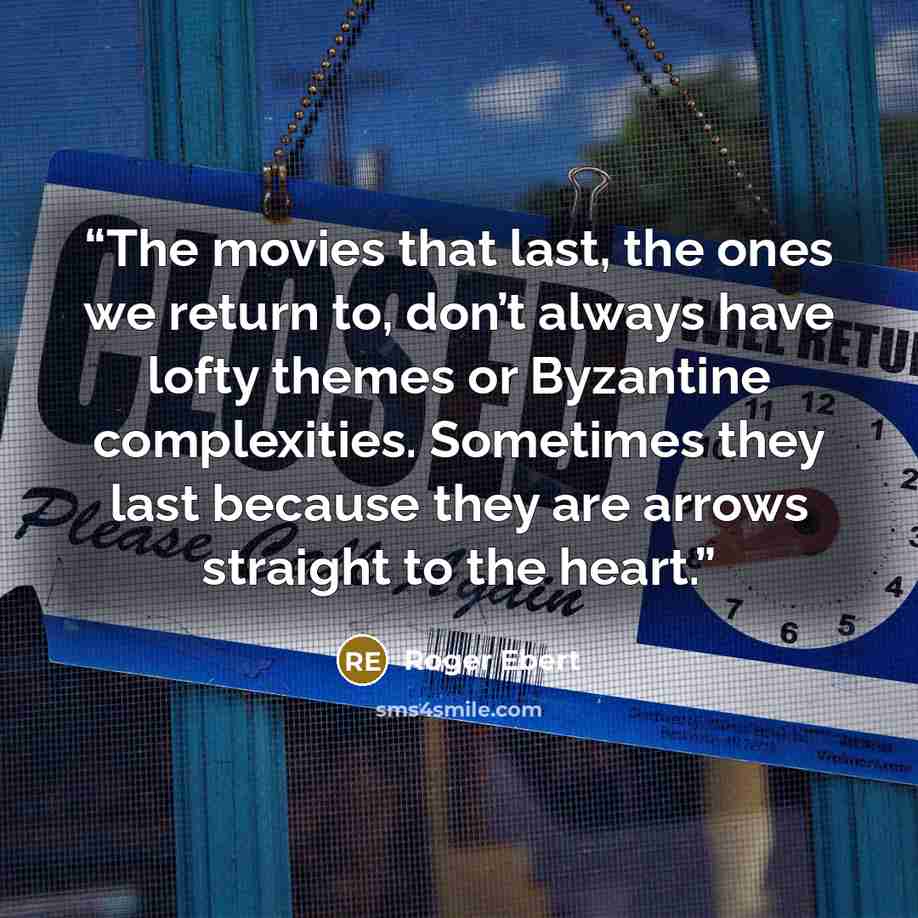 “The movies that last, the ones we return to, don’t always have lofty themes or Byzantine complexities. Sometimes they last because they are arrows straight to the heart.” quote by Roger Ebert
