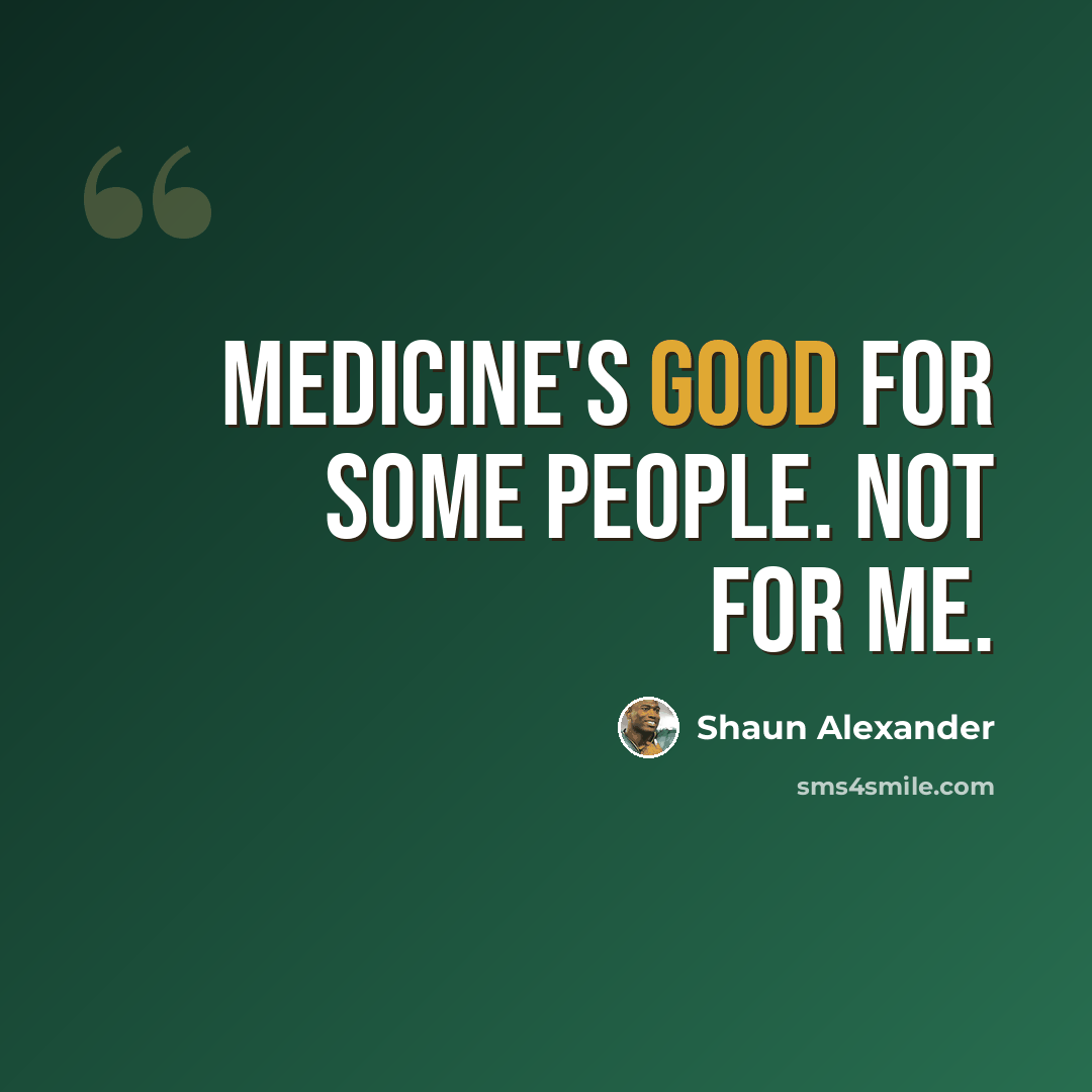 “Medicine's good for some people. Not for me.” quote by Shaun Alexander