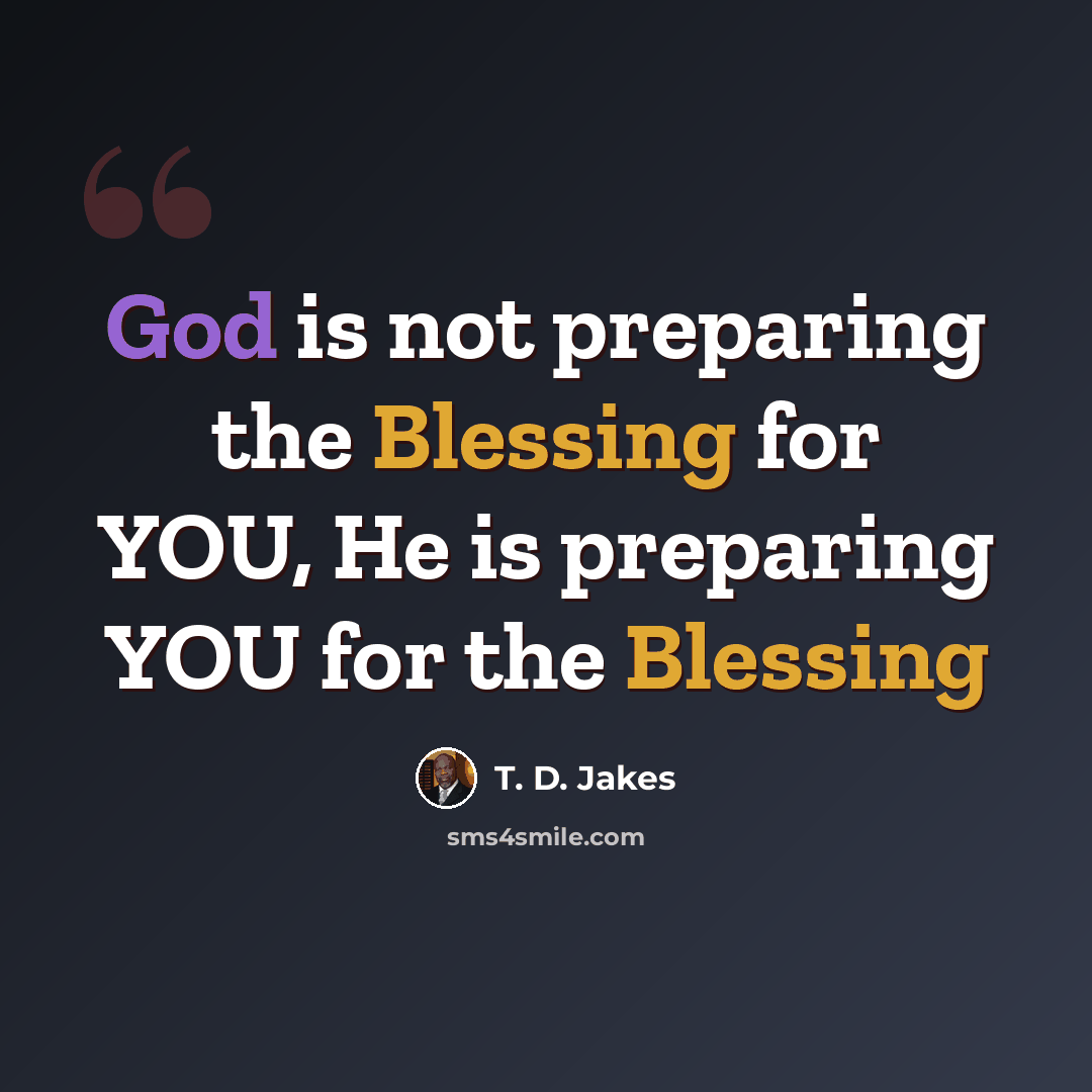 “God is not preparing the Blessing for YOU, He is preparing YOU for the Blessing” quote by T. D. Jakes