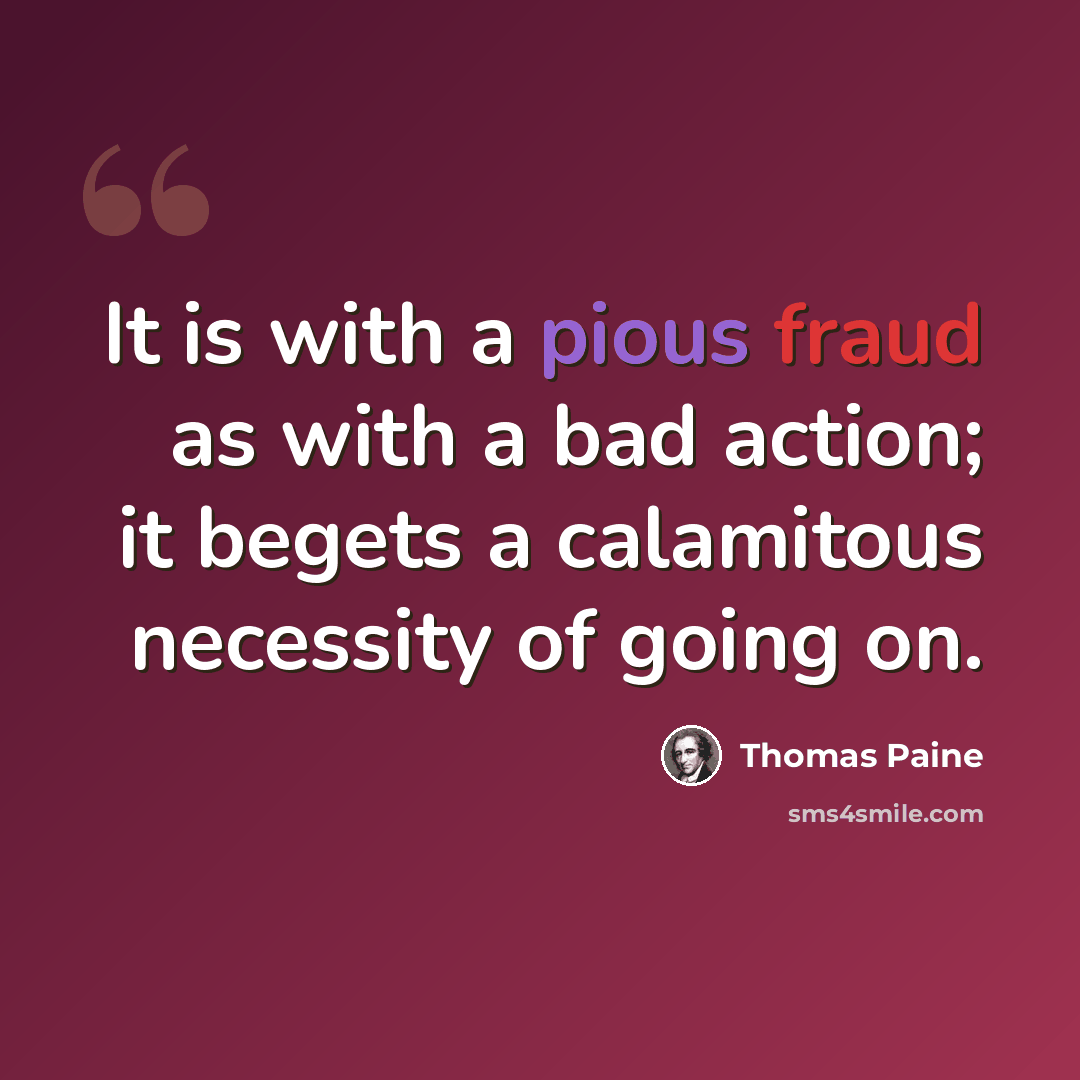 “It is with a pious fraud as with a bad action; it begets a calamitous necessity of going on.” quote by Thomas Paine
