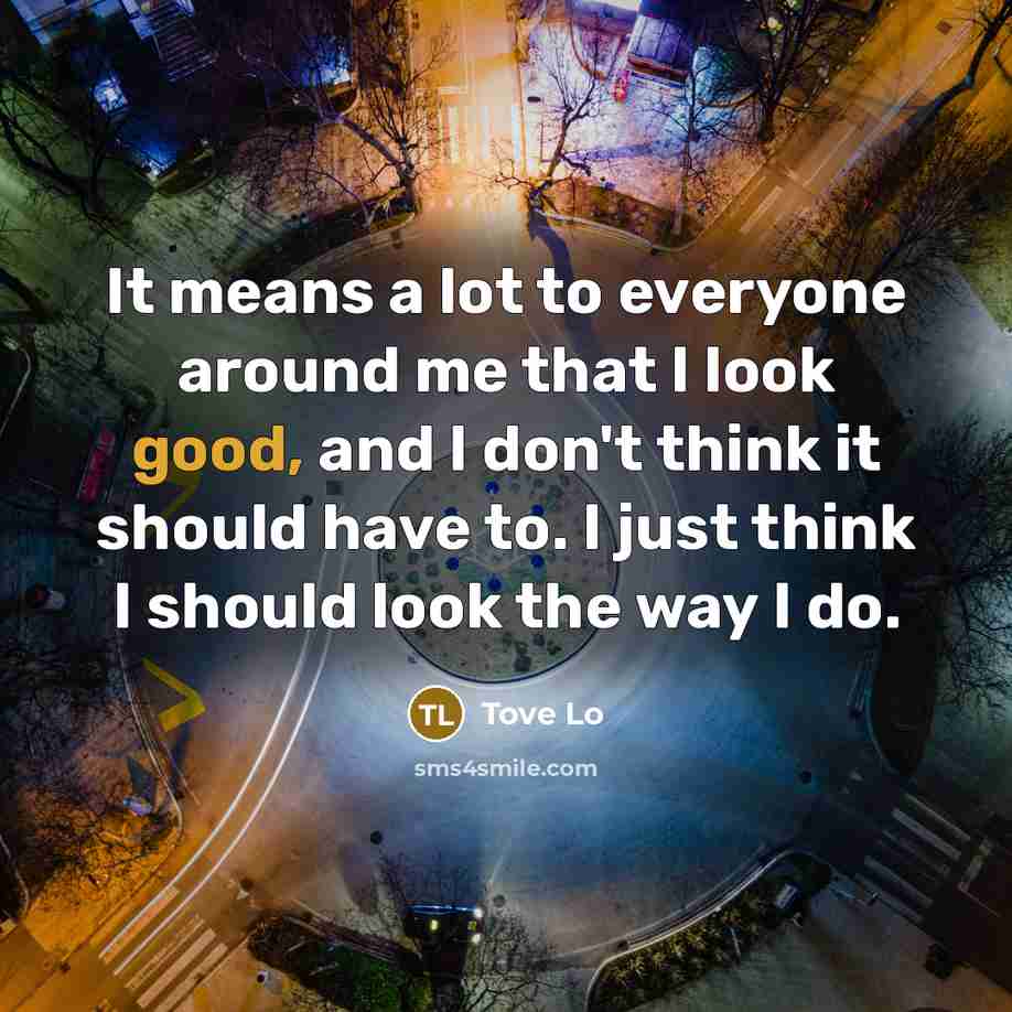 “It means a lot to everyone around me that I look good, and I don't think it should have to. I just think I should look the way I do.” quote by Tove Lo