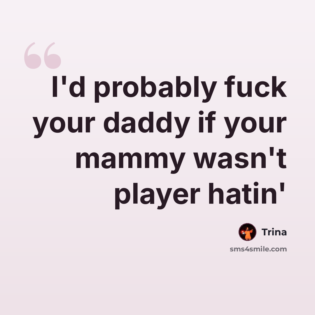 “I'd probably fuck your daddy if your mammy wasn't player hatin'” quote by Trina