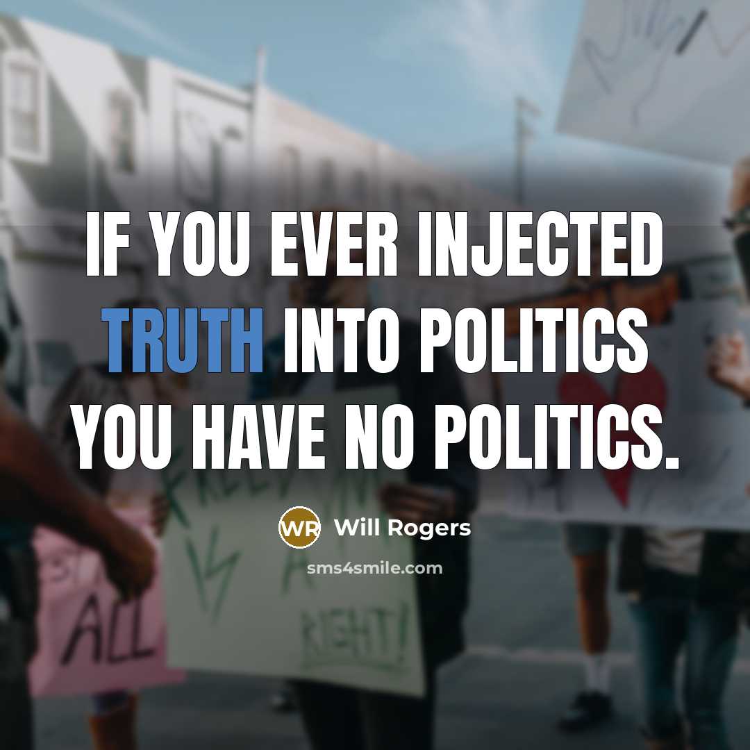 “If you ever injected truth into politics you have no politics.” quote by Will Rogers