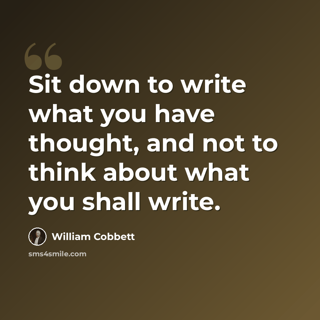 “Sit down to write what you have thought, and not to think about what you shall write.” quote by William Cobbett