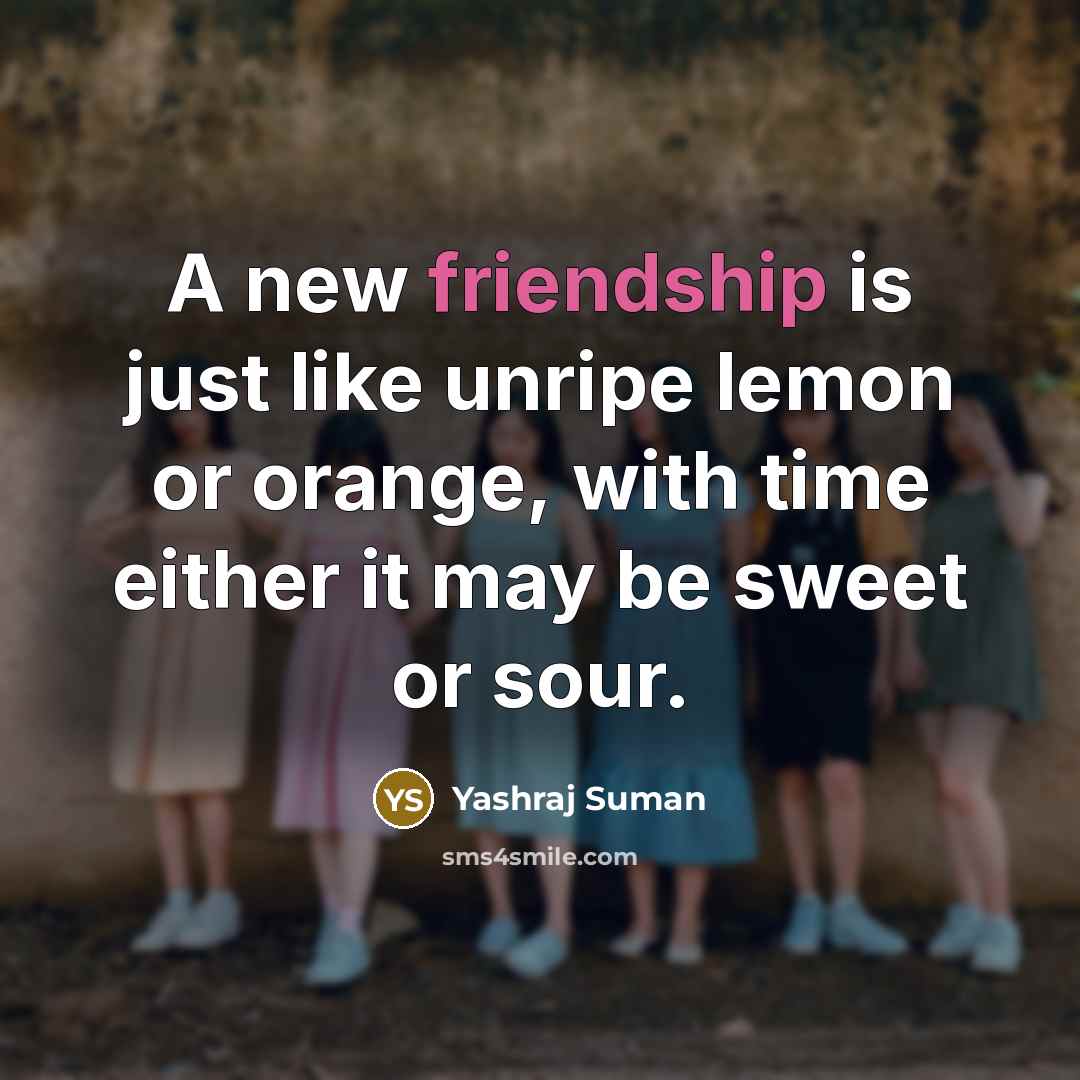 “A new friendship is just like unripe lemon or orange, with time either it may be sweet or sour.” quote by Yashraj Suman