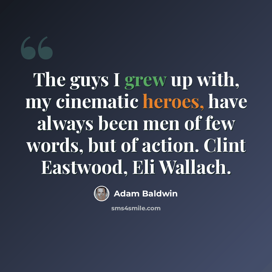 “The guys I grew up with, my cinematic heroes, have always been men of few words, but of action. Clint Eastwood, Eli Wallach.” quote by Adam Baldwin