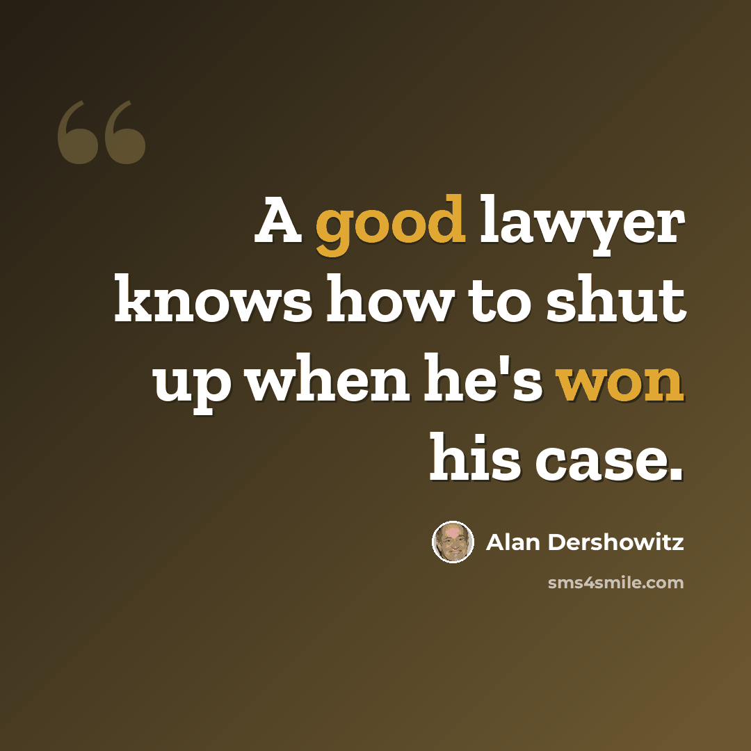 “A good lawyer knows how to shut up when he's won his case.” quote by Alan Dershowitz