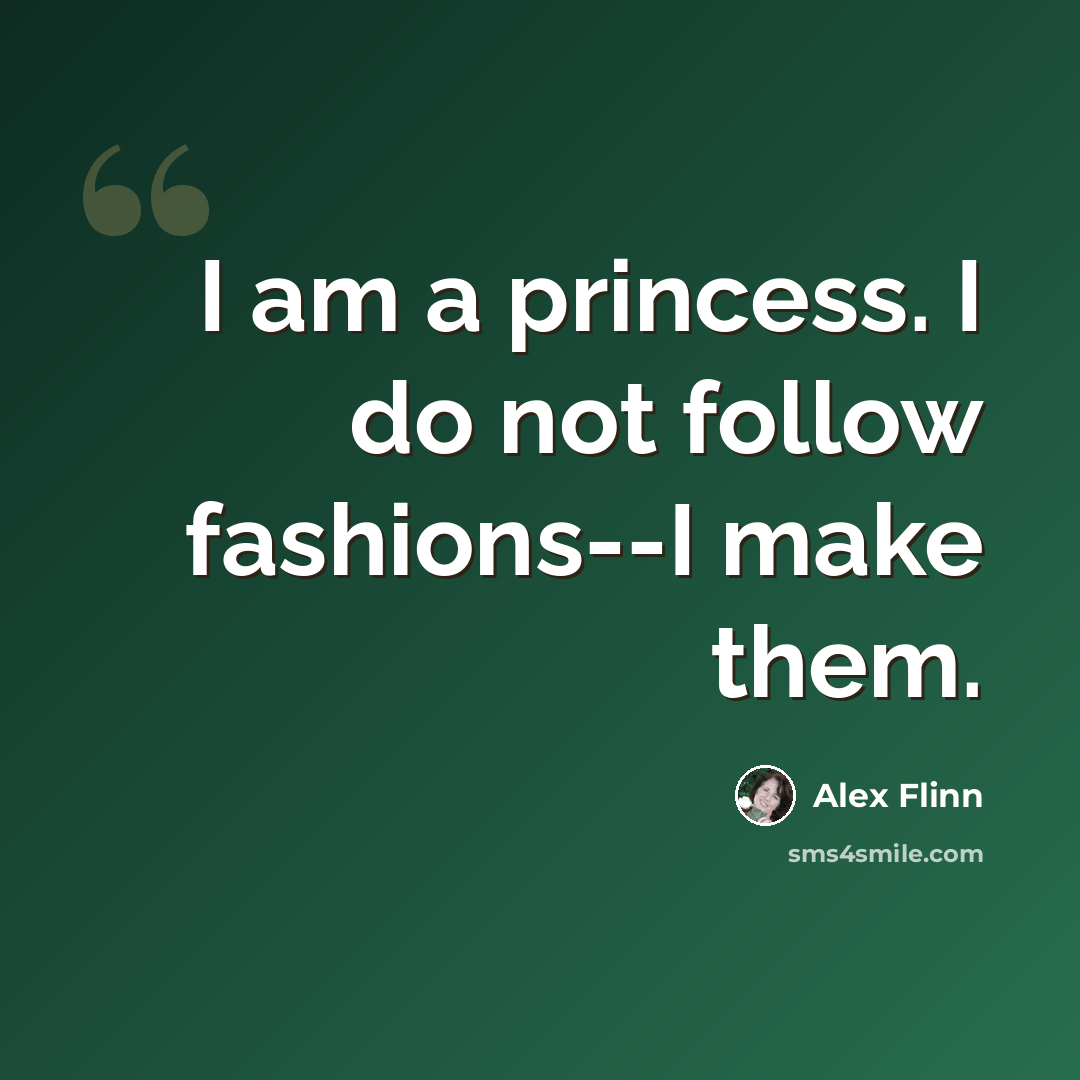 “I am a princess. I do not follow fashions--I make them.” quote by Alex Flinn