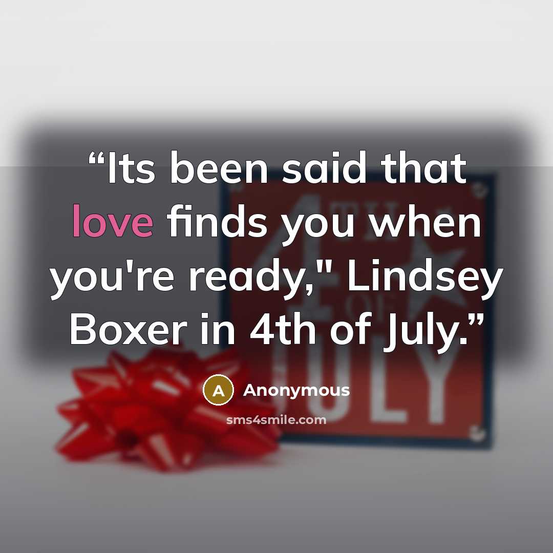 “Its been said that love finds you when you're ready," Lindsey Boxer in 4th of July.” quote by Anonymous