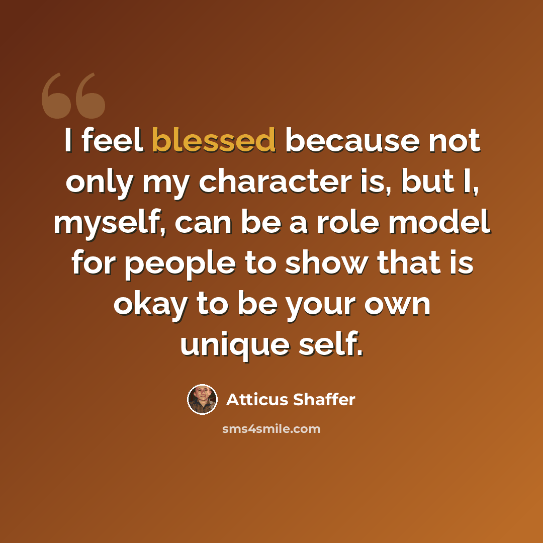 “I feel blessed because not only my character is, but I, myself, can be a role model for people to show that is okay to be your own unique self.” quote by Atticus Shaffer