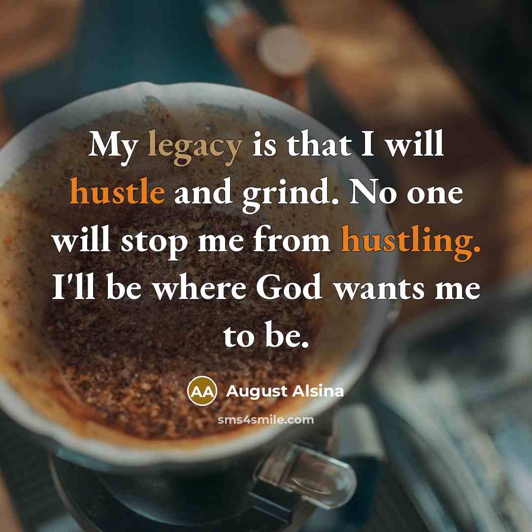 “My legacy is that I will hustle and grind. No one will stop me from hustling. I'll be where God wants me to be.” quote by August Alsina