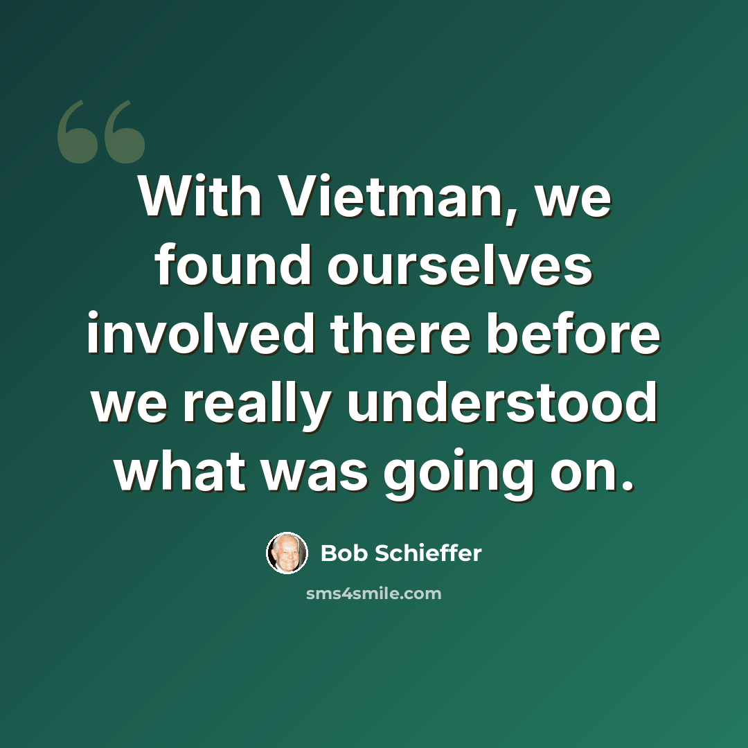 “With Vietman, we found ourselves involved there before we really understood what was going on.” quote by Bob Schieffer