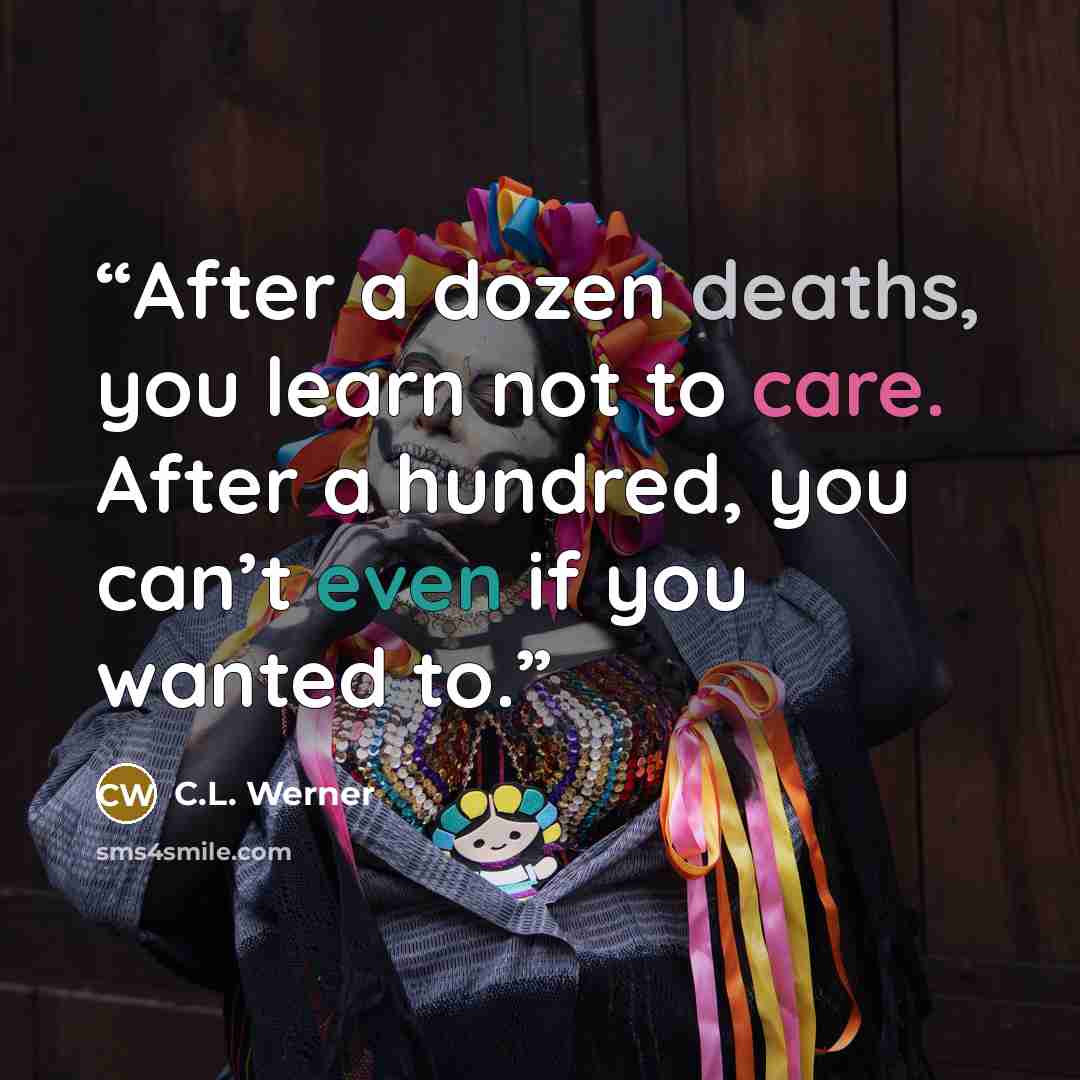 “After a dozen deaths, you learn not to care. After a hundred, you can’t even if you wanted to.” quote by C.L. Werner