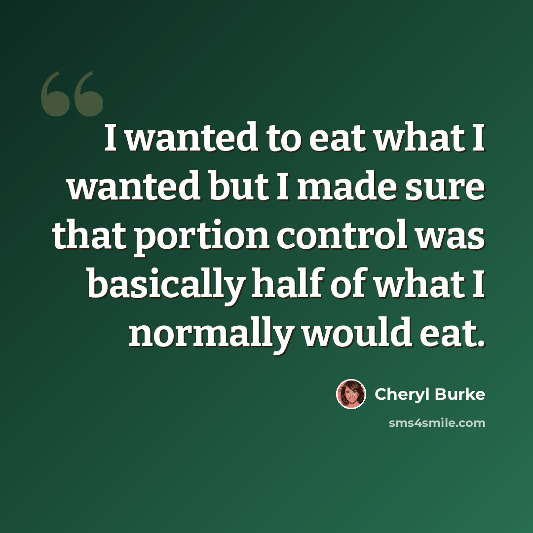 “I wanted to eat what I wanted but I made sure that portion control was basically half of what I normally would eat.” quote by Cheryl Burke