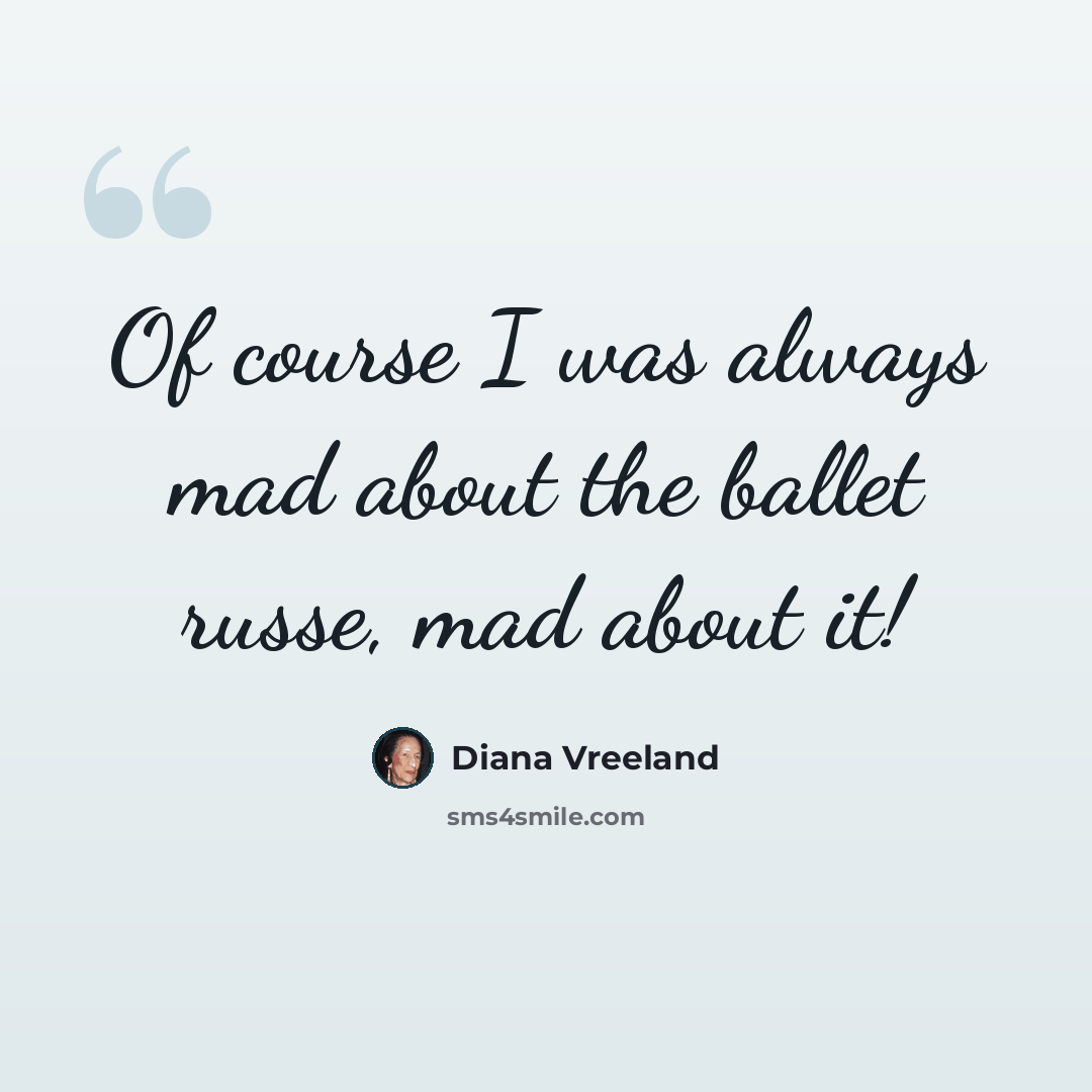 “Of course I was always mad about the ballet russe, mad about it!” quote by Diana Vreeland