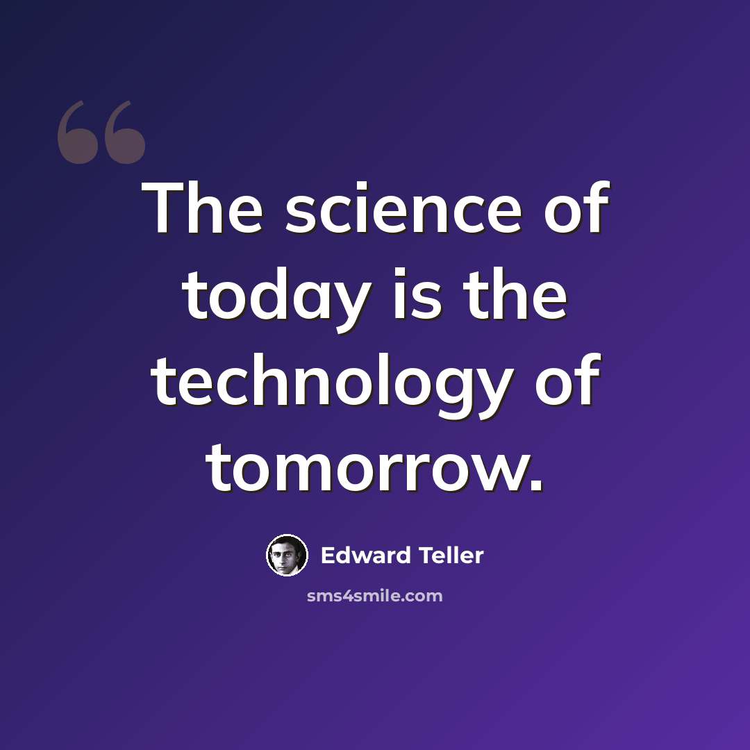 “The science of today is the technology of tomorrow.” quote by Edward Teller