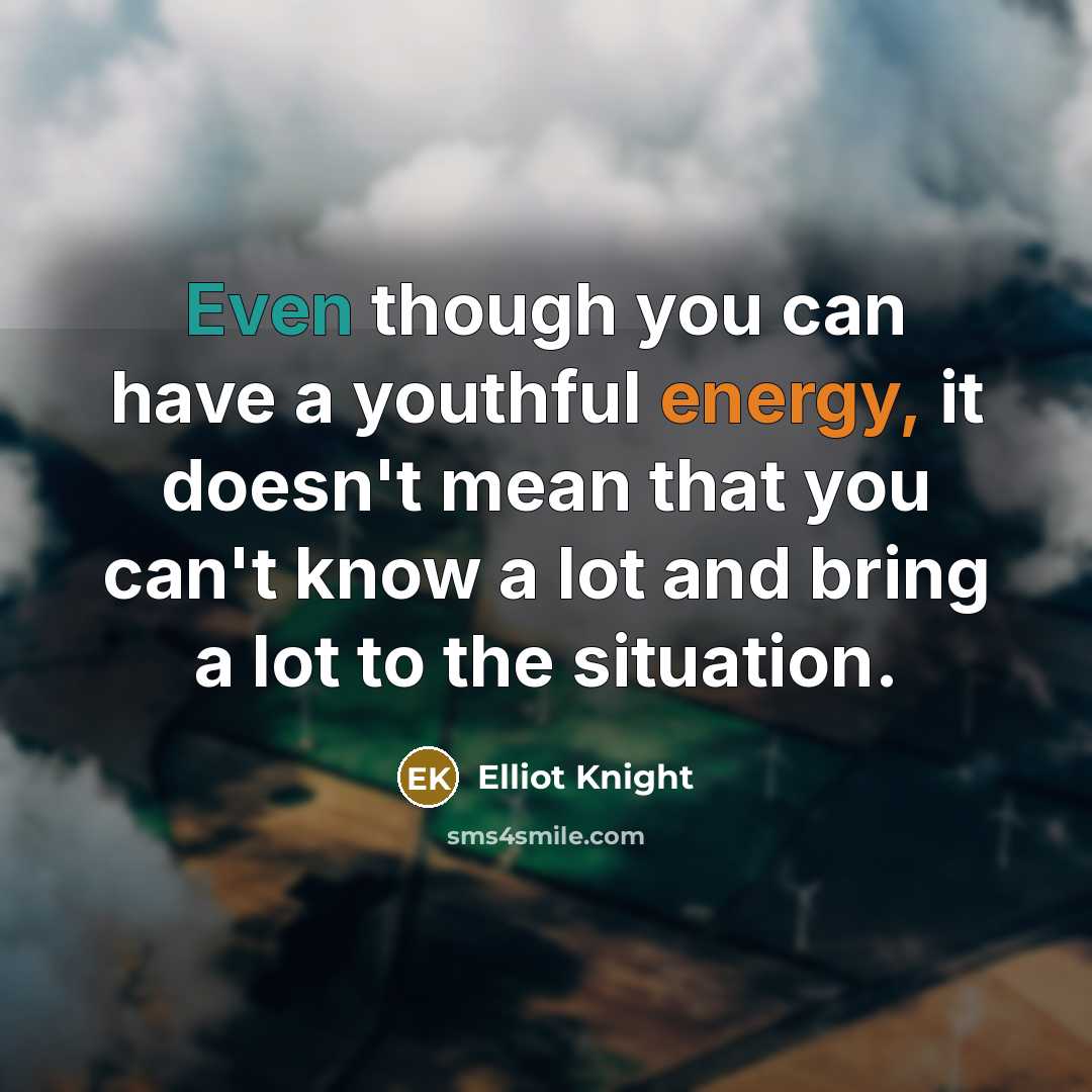 “Even though you can have a youthful energy, it doesn't mean that you can't know a lot and bring a lot to the situation.” quote by Elliot Knight