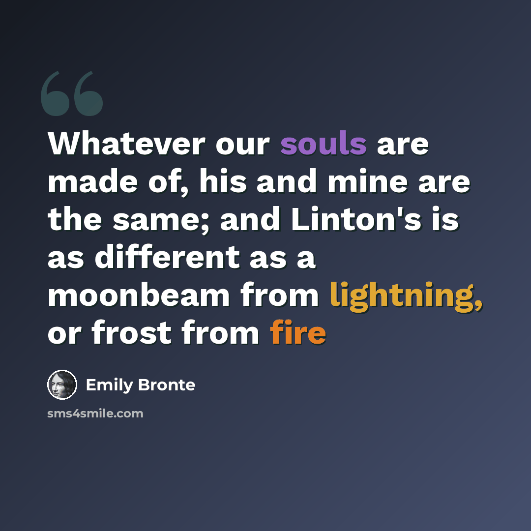 “Whatever our souls are made of, his and mine are the same; and Linton's is as different as a moonbeam from lightning, or frost from fire” quote by Emily Bronte