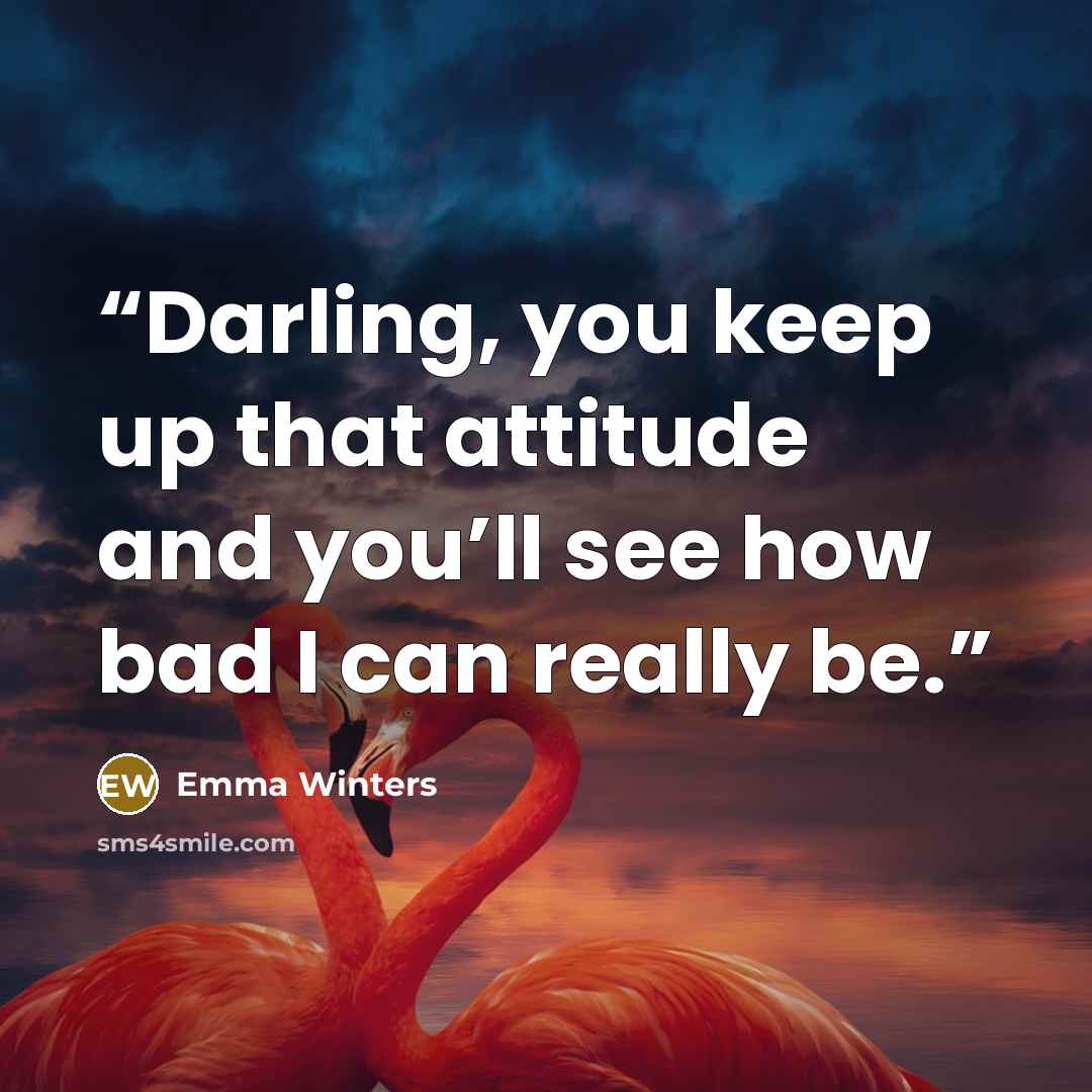 “Darling, you keep up that attitude and you’ll see how bad I can really be.” quote by Emma Winters