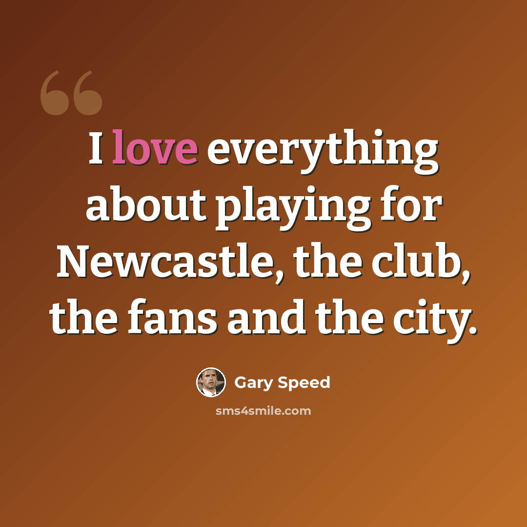 “I love everything about playing for Newcastle, the club, the fans and the city.” quote by Gary Speed