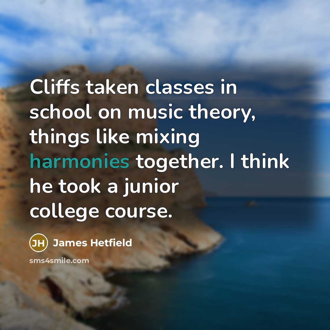 “Cliffs taken classes in school on music theory, things like mixing harmonies together. I think he took a junior college course.” quote by James Hetfield