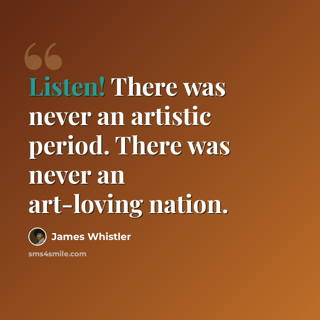 “Listen! There was never an artistic period. There was never an art-loving nation.” quote by James Whistler