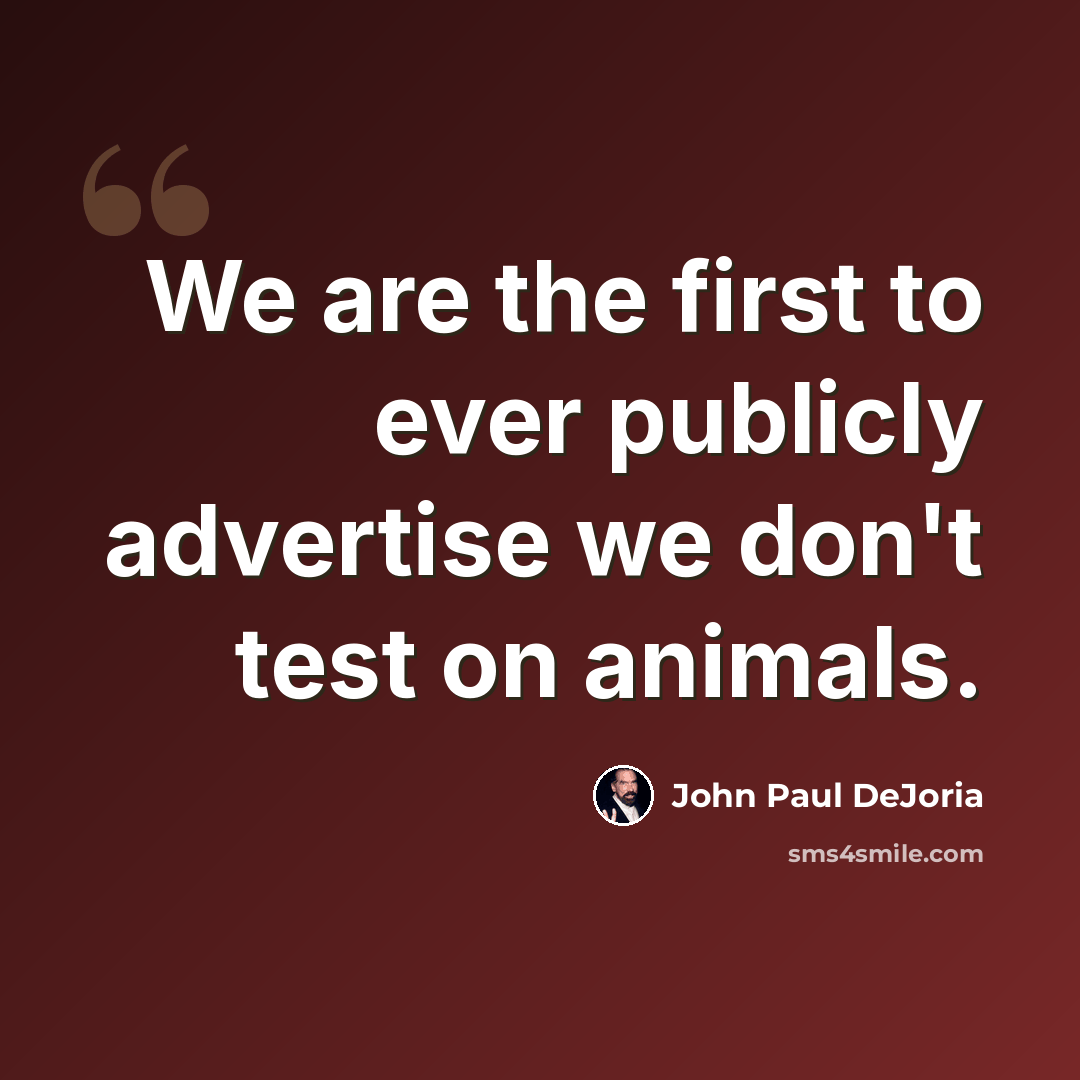 “We are the first to ever publicly advertise we don't test on animals.” quote by John Paul DeJoria