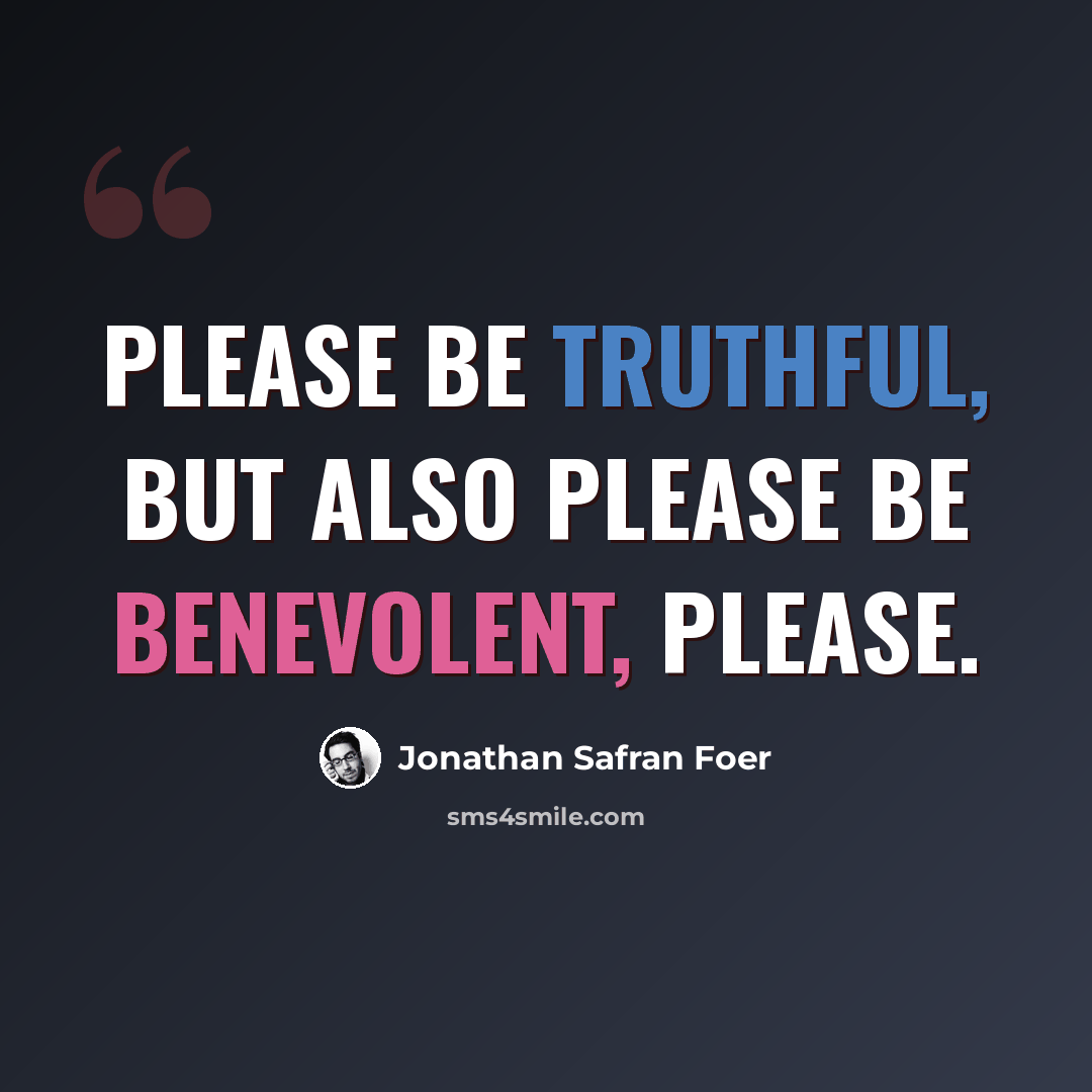 “Please be truthful, but also please be benevolent, please.” quote by Jonathan Safran Foer