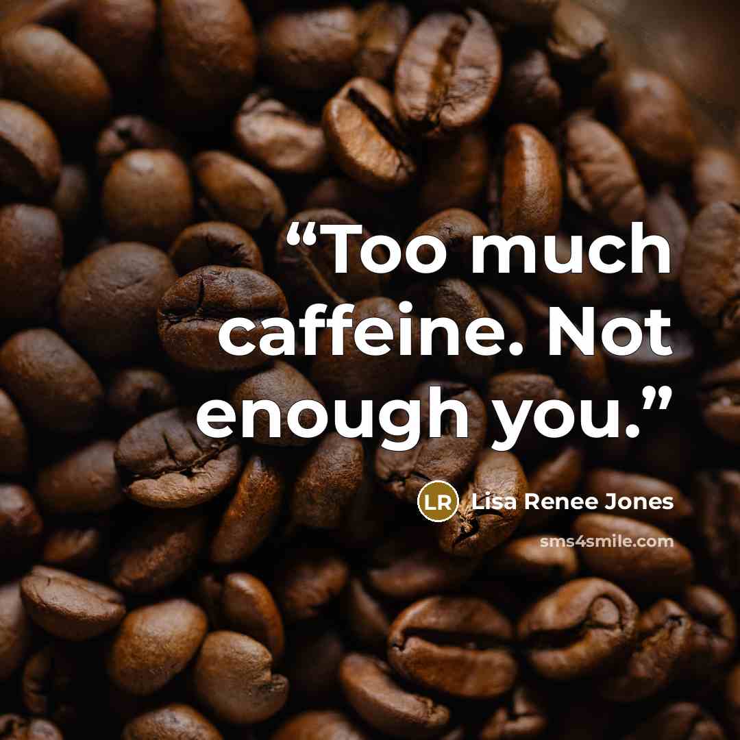 “Too much caffeine. Not enough you.” quote by Lisa Renee Jones
