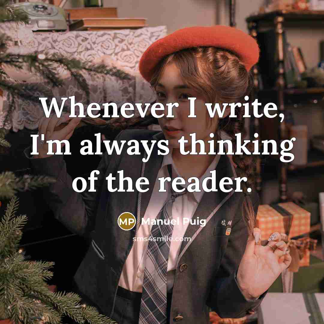 “Whenever I write, I'm always thinking of the reader.” quote by Manuel Puig