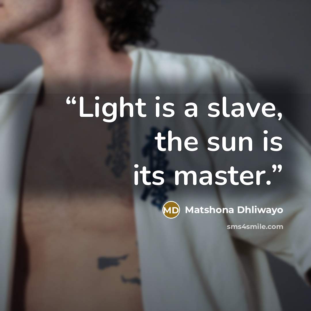 “Light is a slave, the sun is its master.” quote by Matshona Dhliwayo