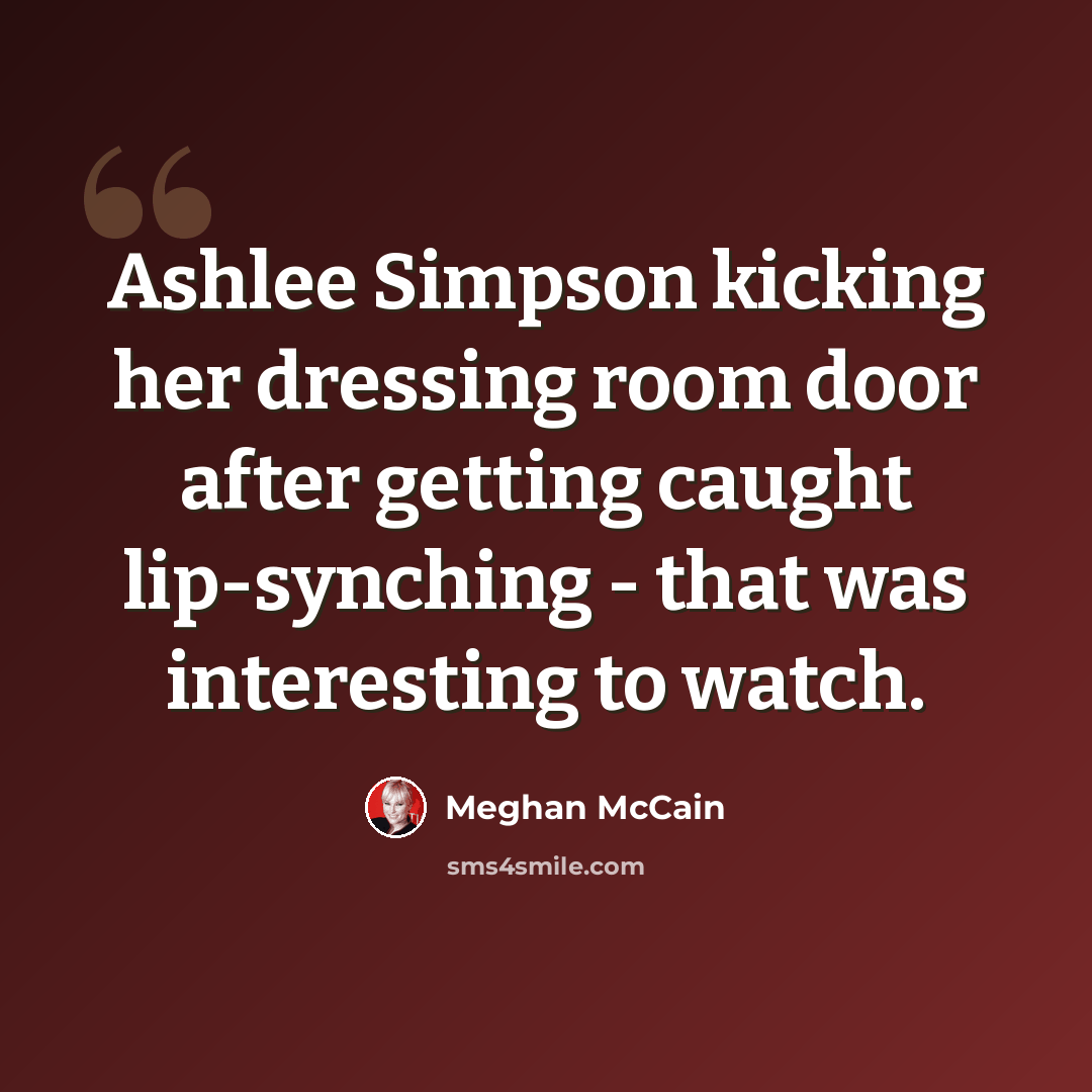 “Ashlee Simpson kicking her dressing room door after getting caught lip-synching - that was interesting to watch.” quote by Meghan McCain