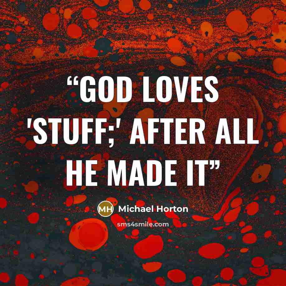 “God loves 'stuff;' after all He made it” quote by Michael Horton