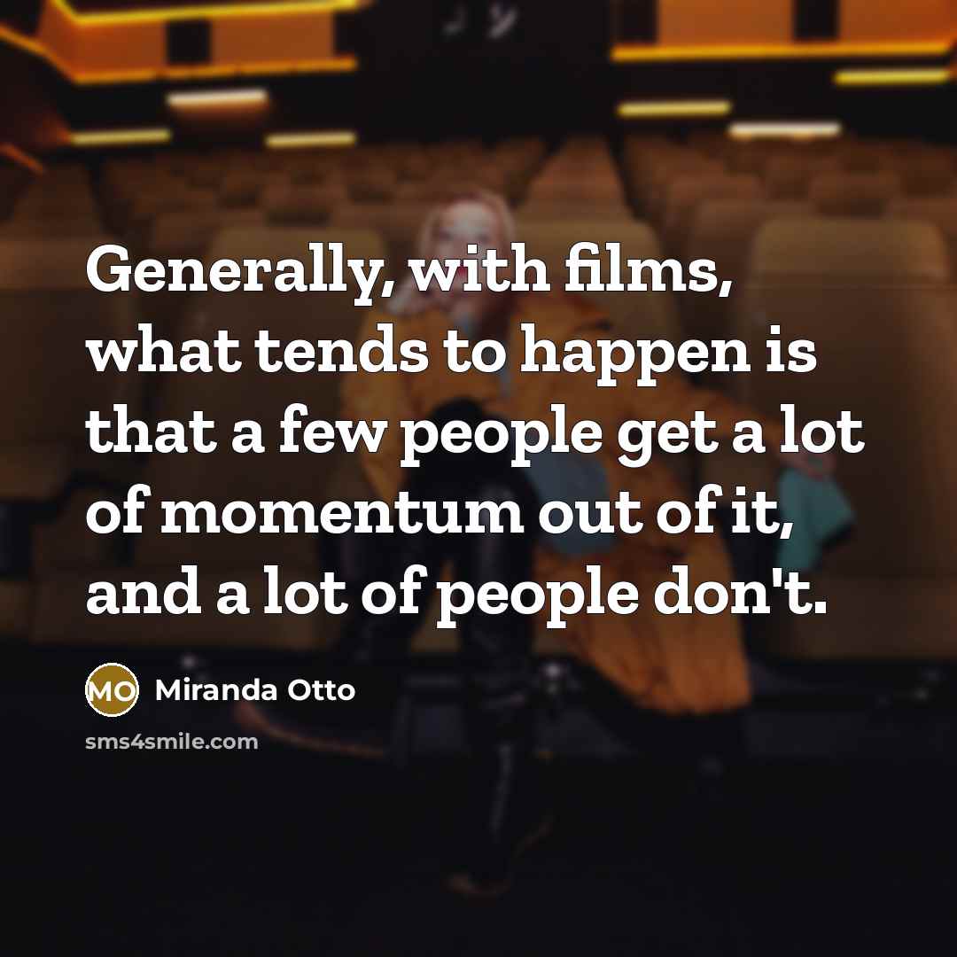 “Generally, with films, what tends to happen is that a few people get a lot of momentum out of it, and a lot of people don't.” quote by Miranda Otto