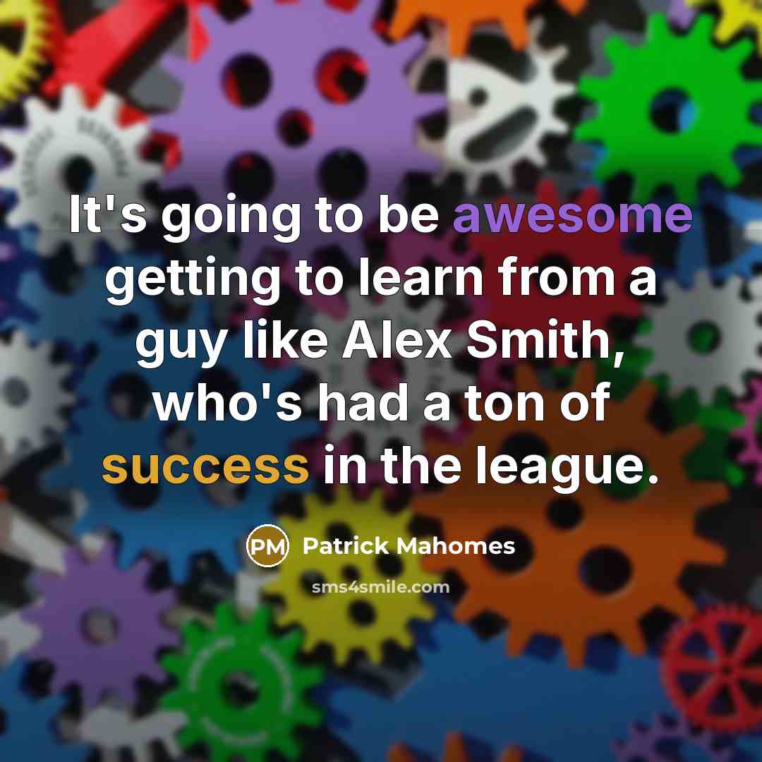 “It's going to be awesome getting to learn from a guy like Alex Smith, who's had a ton of success in the league.” quote by Patrick Mahomes