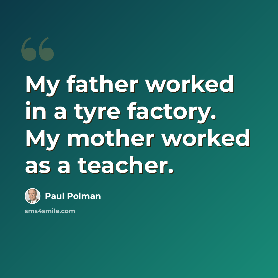 “My father worked in a tyre factory. My mother worked as a teacher.” quote by Paul Polman