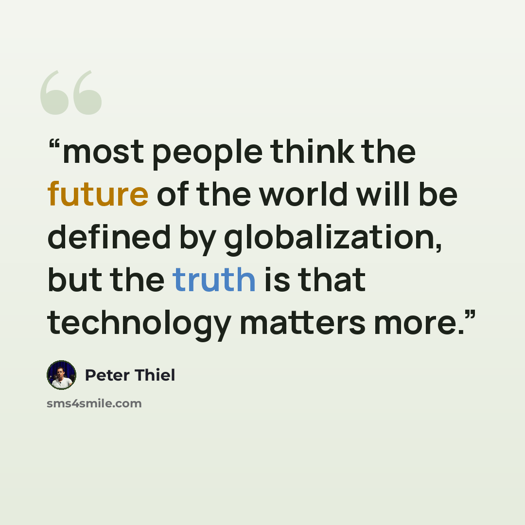 “most people think the future of the world will be defined by globalization, but the truth is that technology matters more.” quote by Peter Thiel