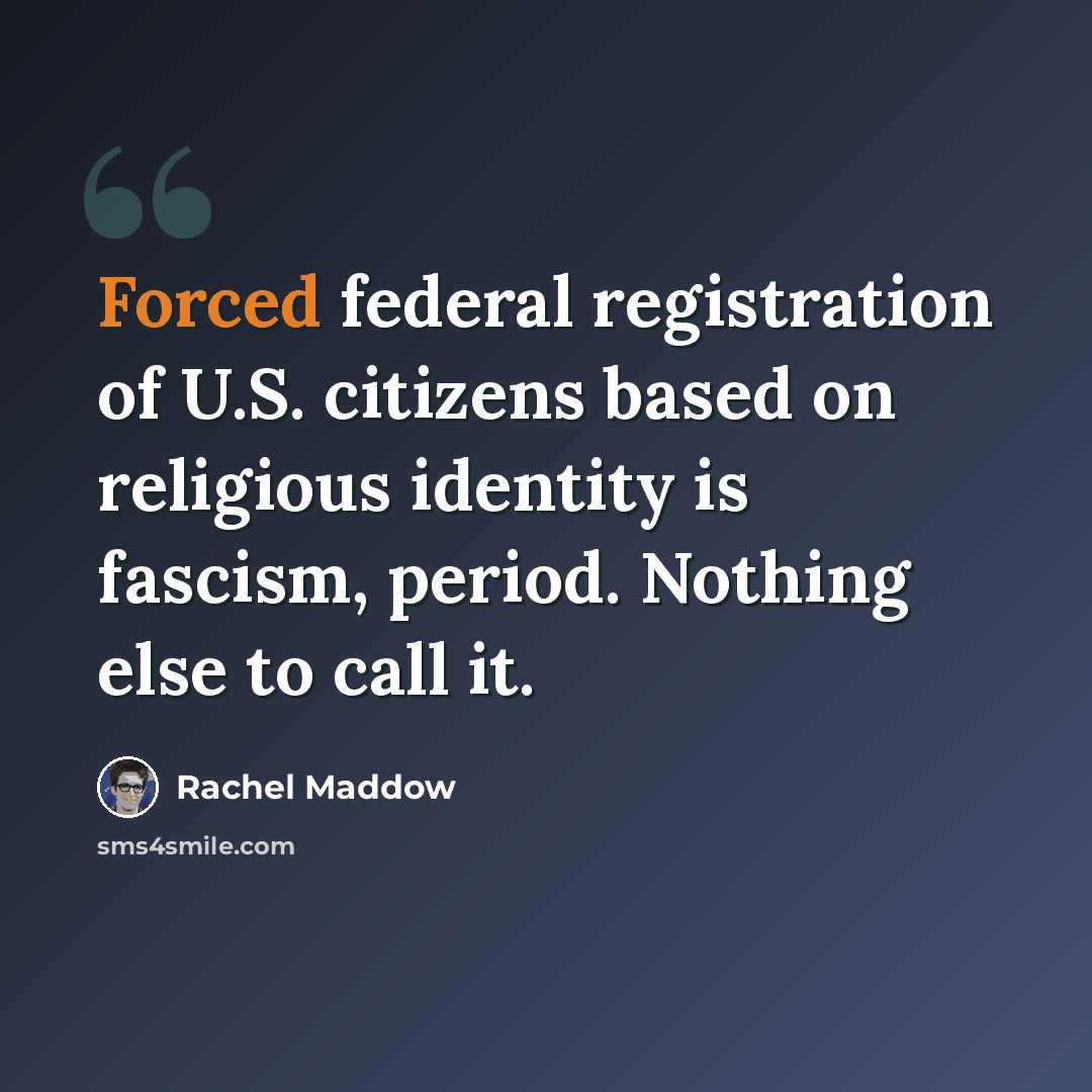 “Forced federal registration of U.S. citizens based on religious identity is fascism, period. Nothing else to call it.” quote by Rachel Maddow