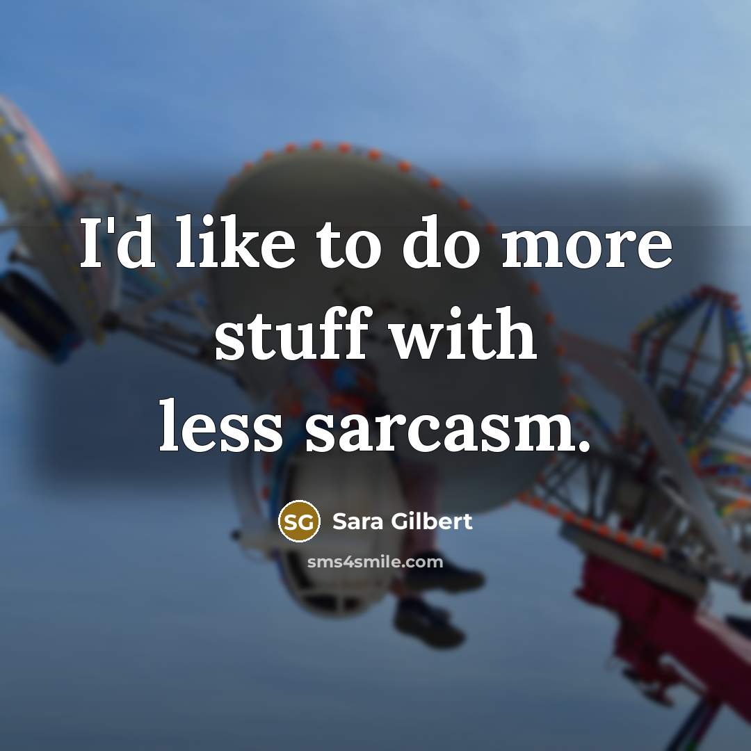 “I'd like to do more stuff with less sarcasm.” quote by Sara Gilbert