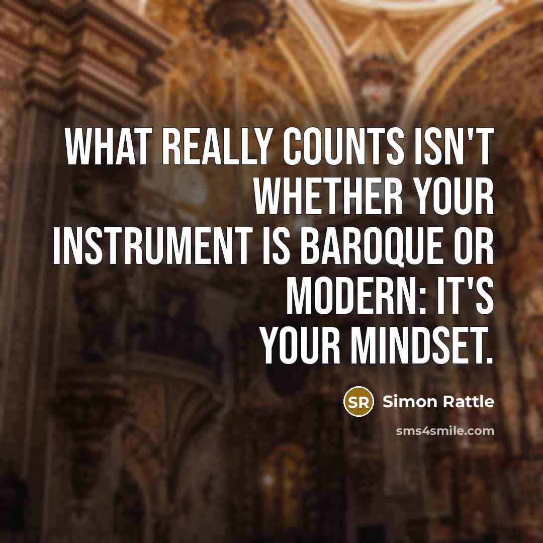 “What really counts isn't whether your instrument is Baroque or modern: it's your mindset.” quote by Simon Rattle