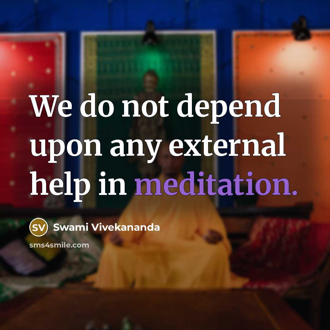 “We do not depend upon any external help in meditation.” quote by Swami Vivekananda