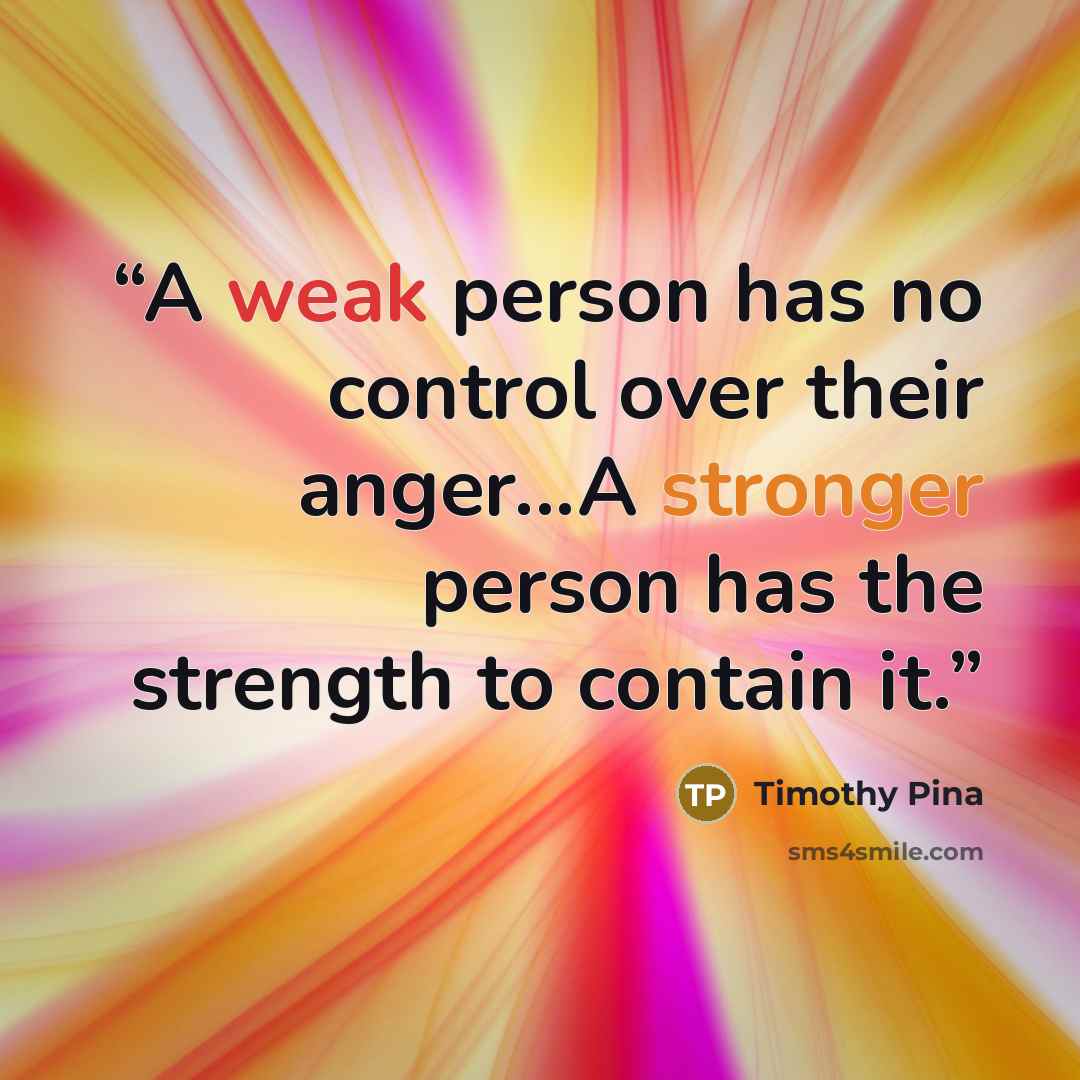 “A weak person has no control over their anger...A stronger person has the strength to contain it.” quote by Timothy Pina
