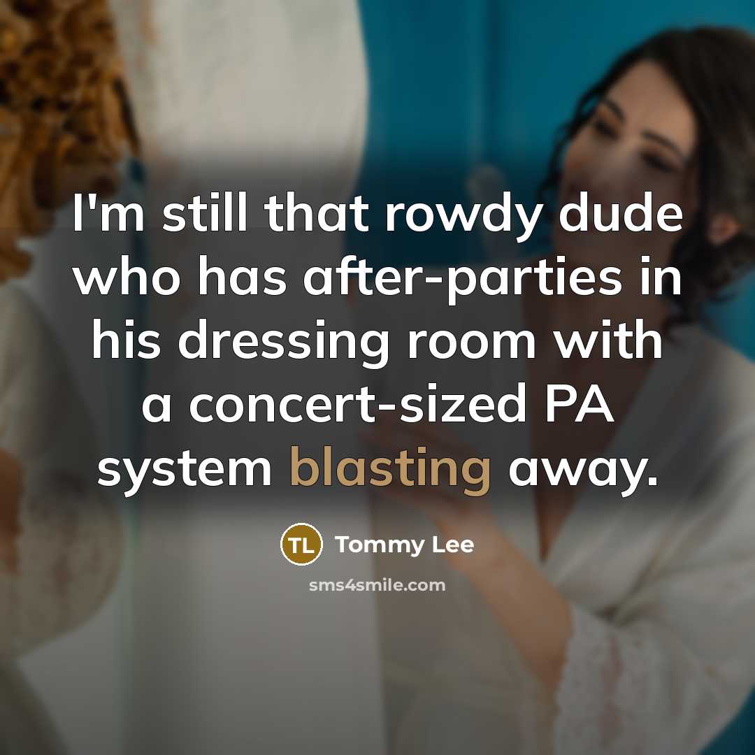 “I'm still that rowdy dude who has after-parties in his dressing room with a concert-sized PA system blasting away.” quote by Tommy Lee