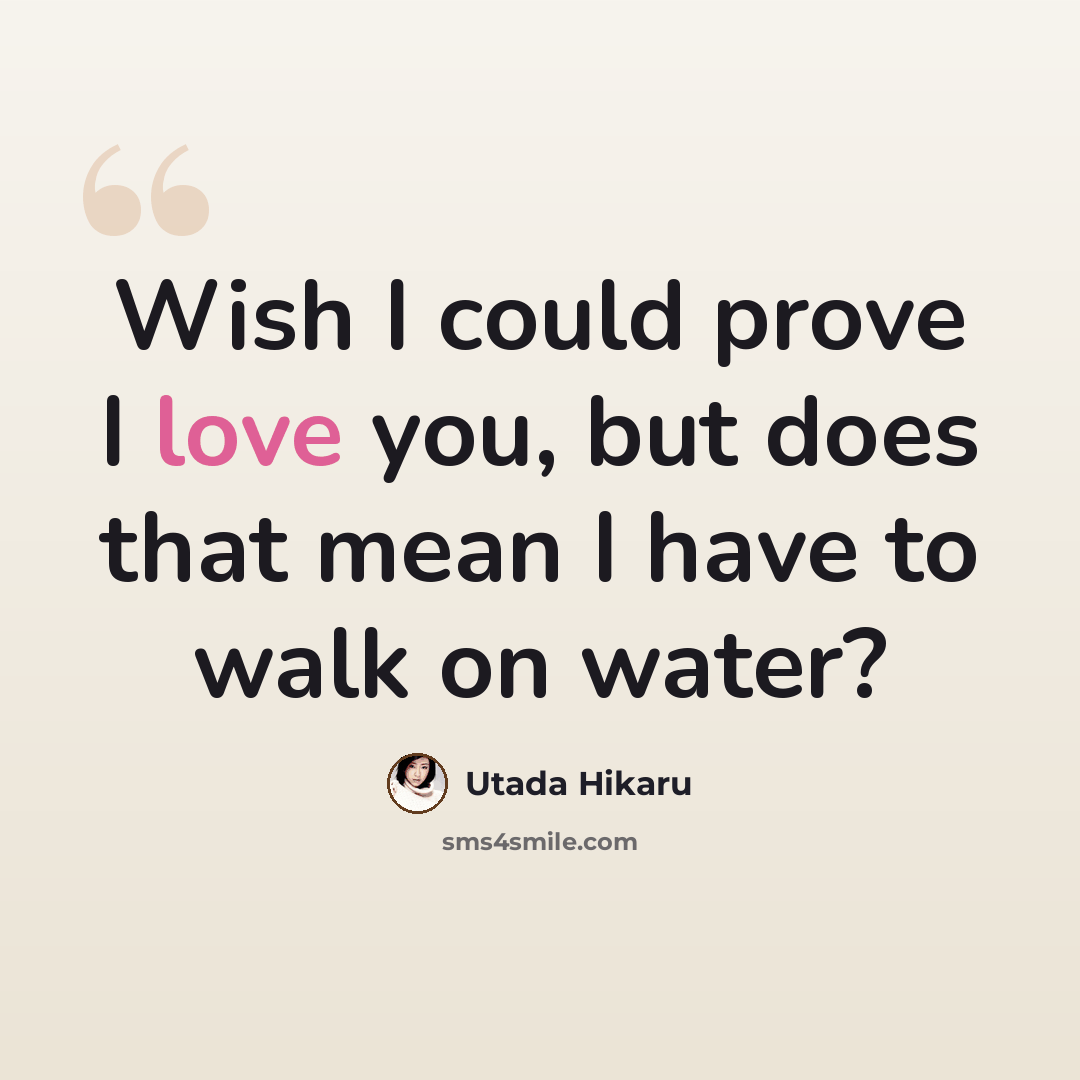 “Wish I could prove I love you, but does that mean I have to walk on water?” quote by Utada Hikaru