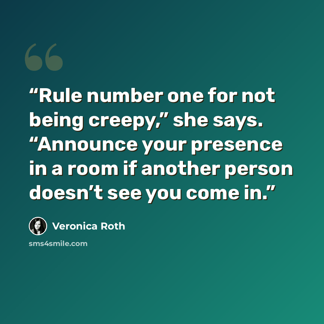 “Rule number one for not being creepy,” she says. “Announce your presence in a room if another person doesn’t see you come in.” quote by Veronica Roth