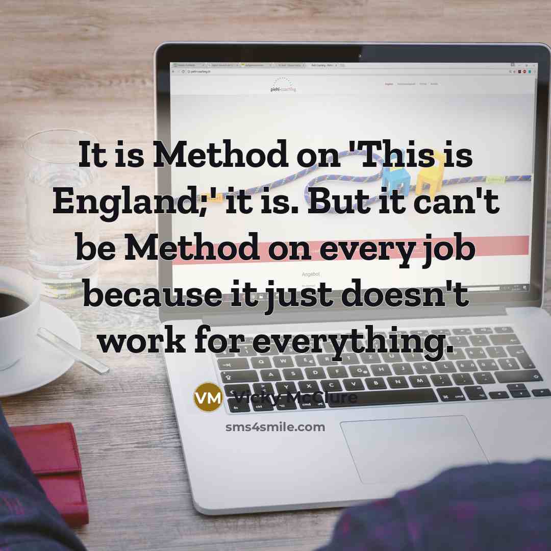 “It is Method on 'This is England;' it is. But it can't be Method on every job because it just doesn't work for everything.” quote by Vicky McClure