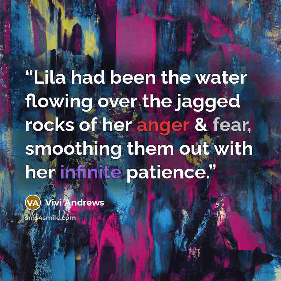 “Lila had been the water flowing over the jagged rocks of her anger & fear, smoothing them out with her infinite patience.” quote by Vivi Andrews