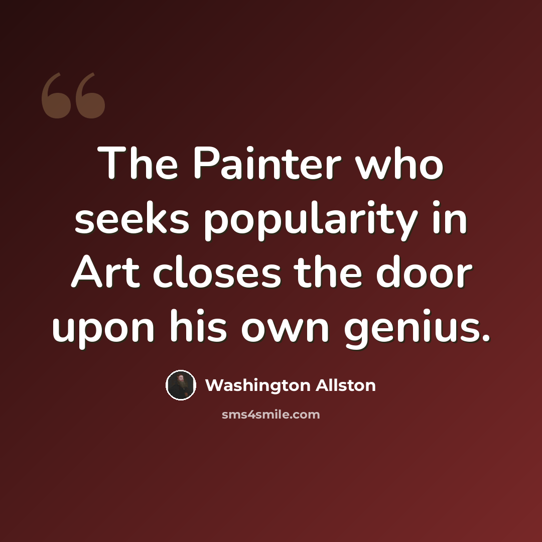“The Painter who seeks popularity in Art closes the door upon his own genius.” quote by Washington Allston