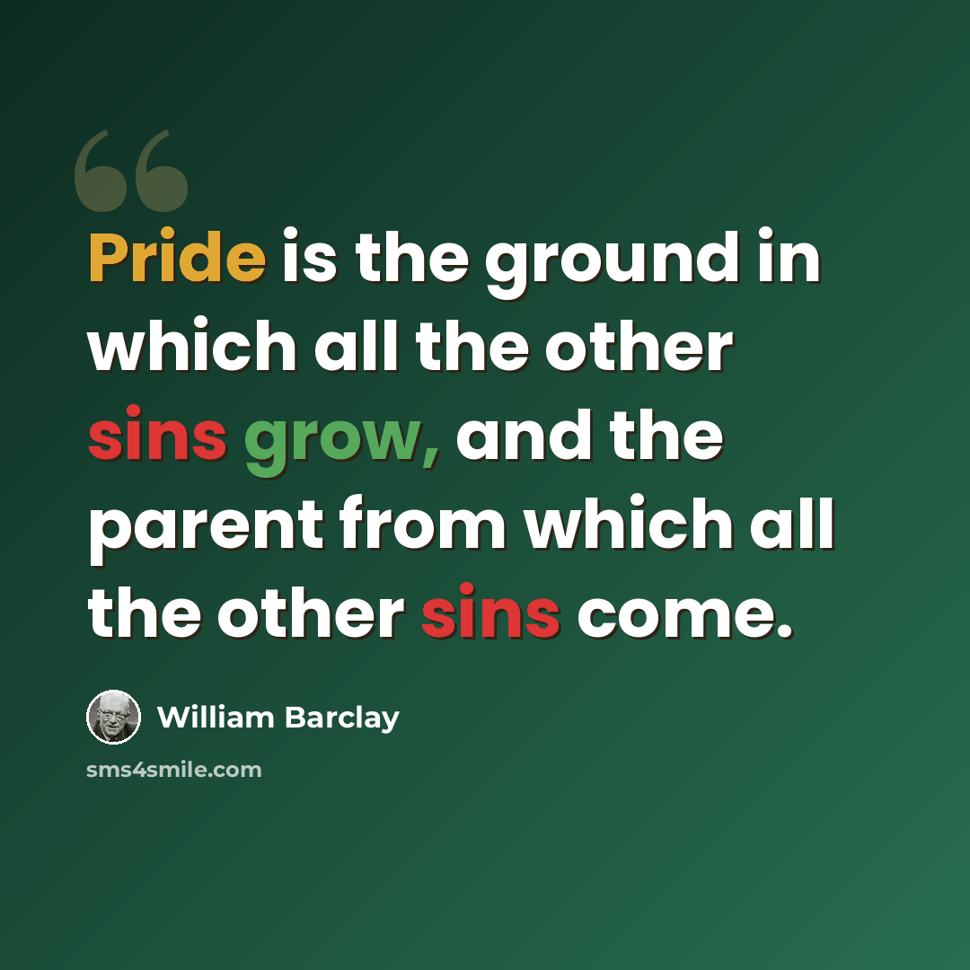 “Pride is the ground in which all the other sins grow, and the parent from which all the other sins come.” quote by William Barclay
